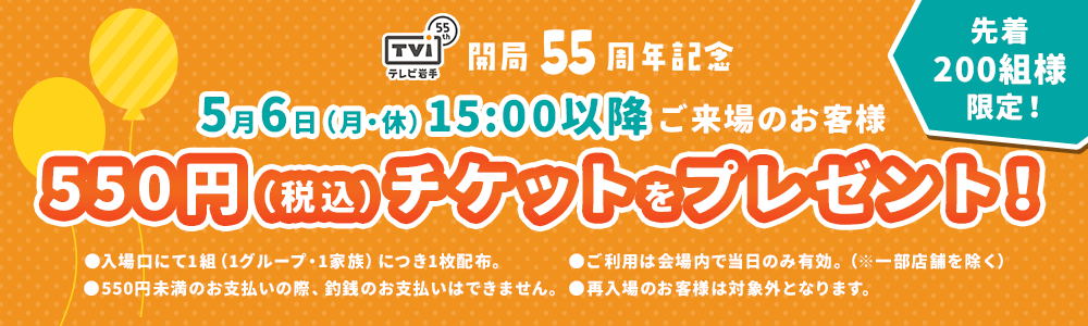 開局55周年記念 5月6日(月・休) 15:00以降ご来場のお客様 550円(税込)チケットをプレゼント！