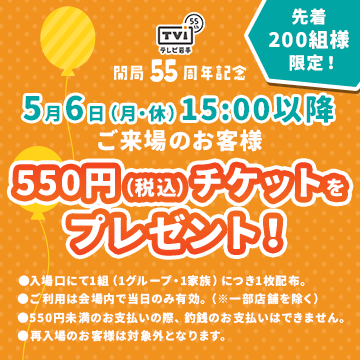 開局55周年記念 5月6日(月・休) 15:00以降ご来場のお客様 550円(税込)チケットをプレゼント！