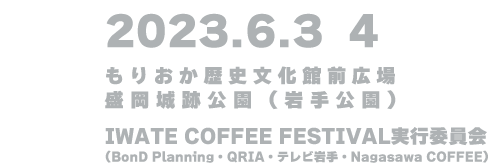 ［開催日］2023.6.3（SAT）4（SUN）［会場］もりおか歴史文化館前広場/盛岡城跡公園（岩手公園）［主催］IWATE COFFEE FESTIVAL実行委員会（BonD Planning・QRIA・テレビ岩手・Nagasawa COFFEE）