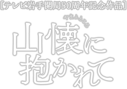 山懐に抱かれて［テレビ岩手開局50周年記念作品］